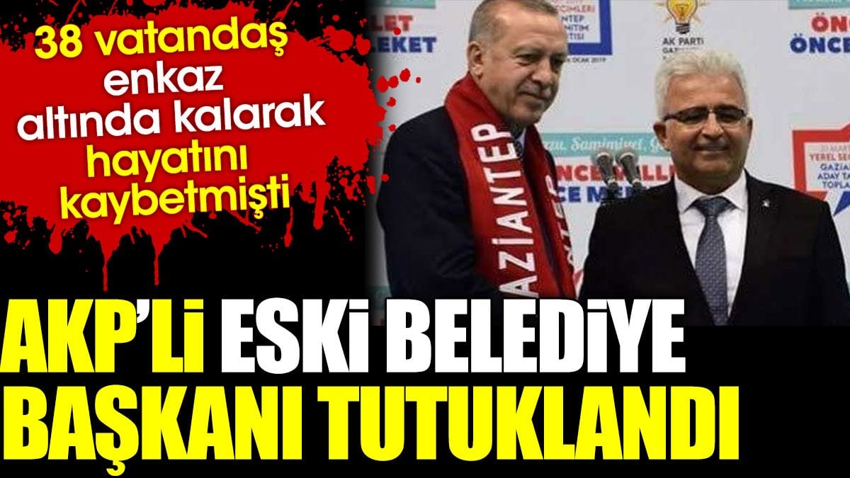 AKP'li eski Belediye Başkanı tutuklandı. 38 vatandaş enkaz altında kalarak hayatını kaybetmişti