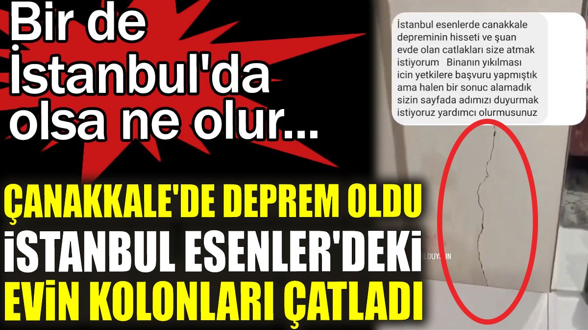 Çanakkale'de deprem oldu İstanbul Esenler'deki evin kolonları çatladı. Bir de istanbul'da olsa ne olur...