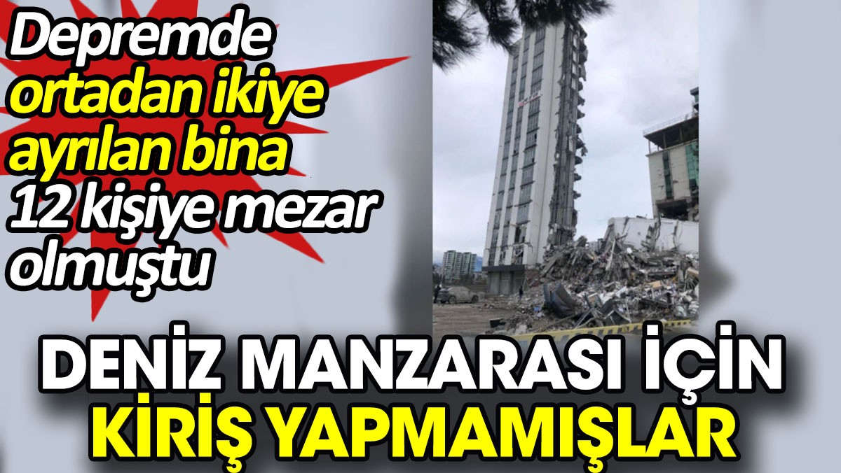 Deniz manzarası için kiriş yapmamışlar. Depremde ortadan ikiye ayrılan bina 12 kişiye mezar olmuştu