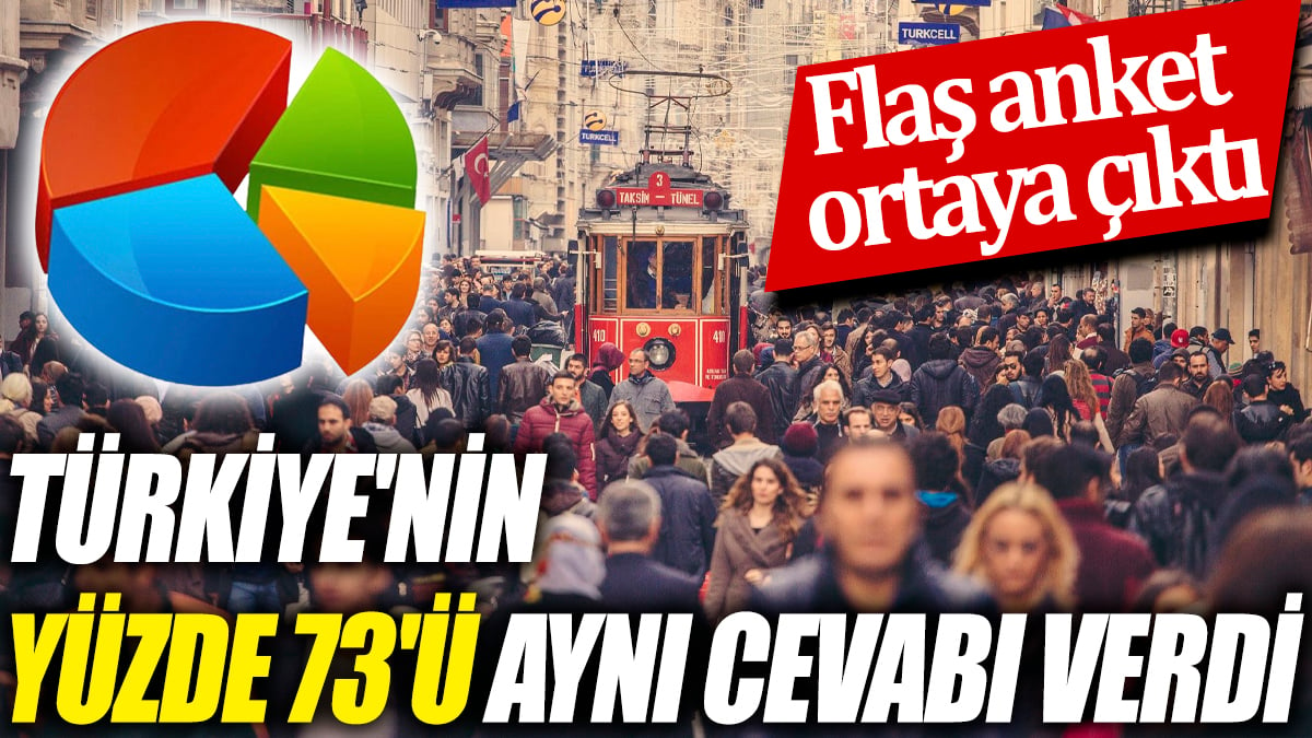 Türkiye'nin yüzde 73'ü aynı cevabı verdi 'Flaş anket ortaya çıktı'