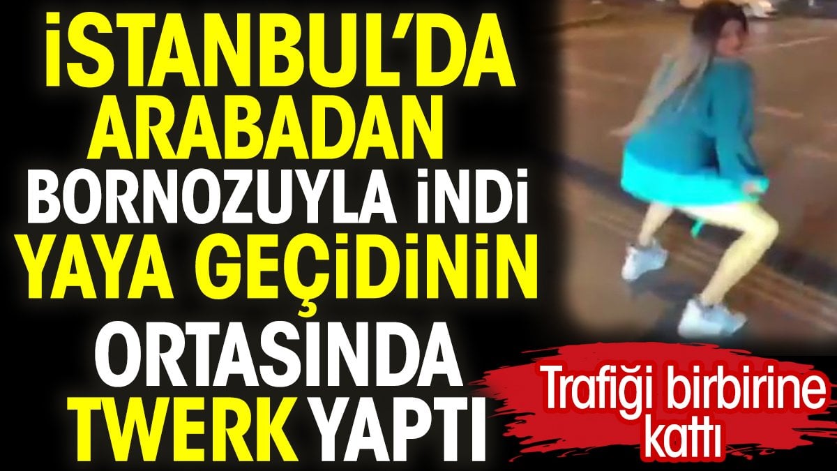 İstanbul’da arabadan bornozuyla indi yaya geçidinin ortasında twerk yaptı. Trafiği birbirine kattı