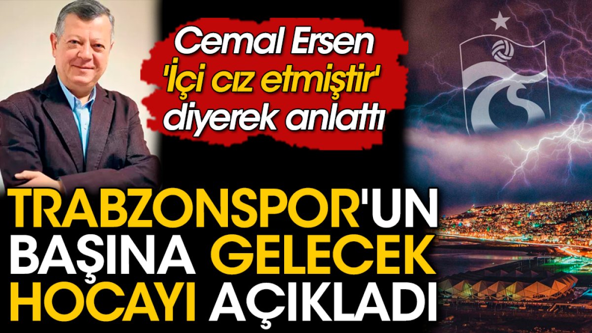 Trabzonspor'un başına geçecek teknik direktörü açıkladı. Cemal Ersen 'İçi cız etmiştir' diyerek anlattı