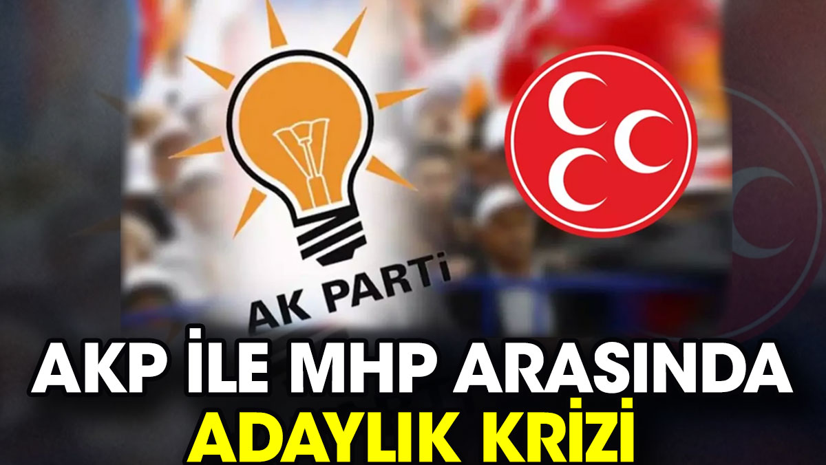 AKP ile MHP arasında adaylık krizi