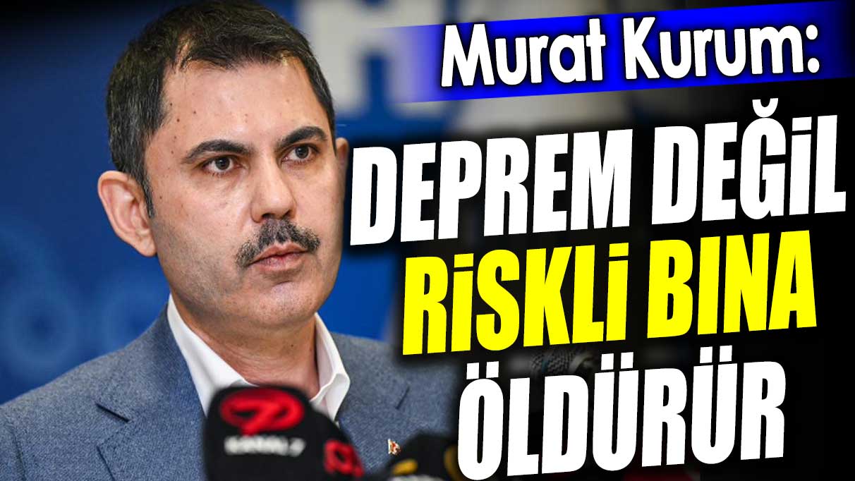 Murat Kurum: Deprem değil riskli bina öldürür