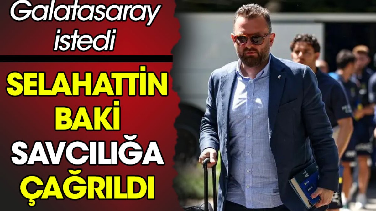 Galatasaray istedi Selahattin Baki savcılığa çağrıldı