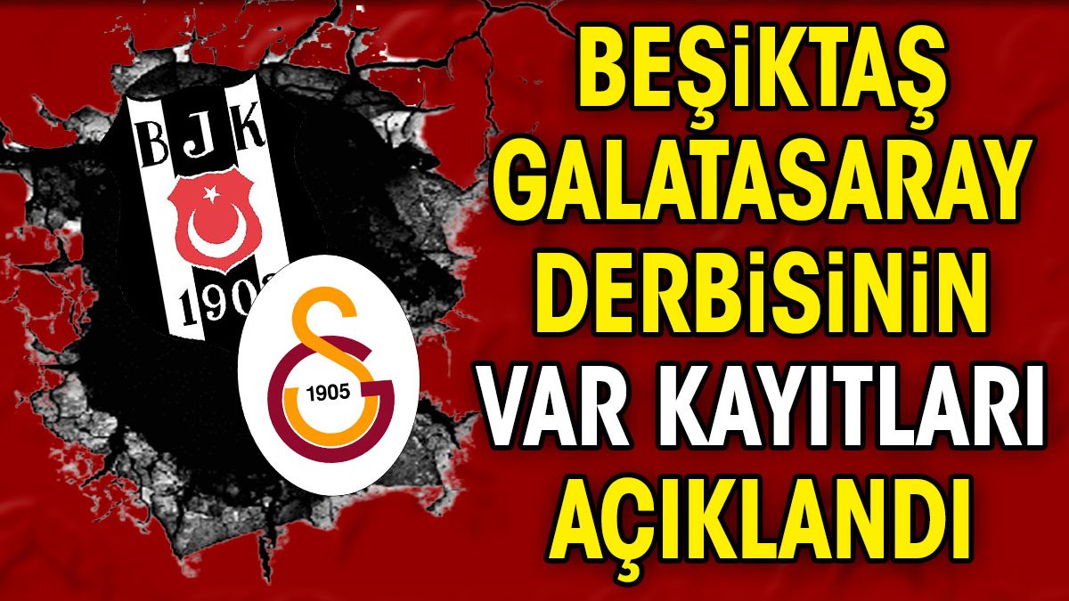 Beşiktaş Galatasaray derbisinin VAR kayıtları açıklandı