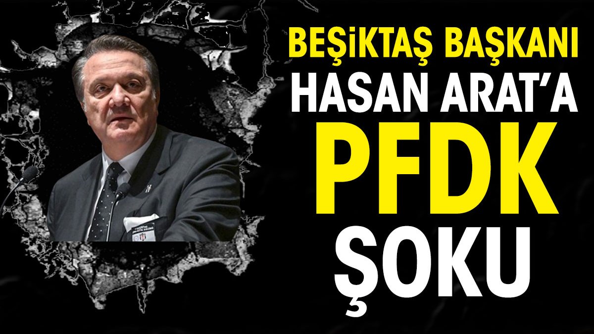 Beşiktaş Başkanı Hasan Arat'a TFF'den şok haber