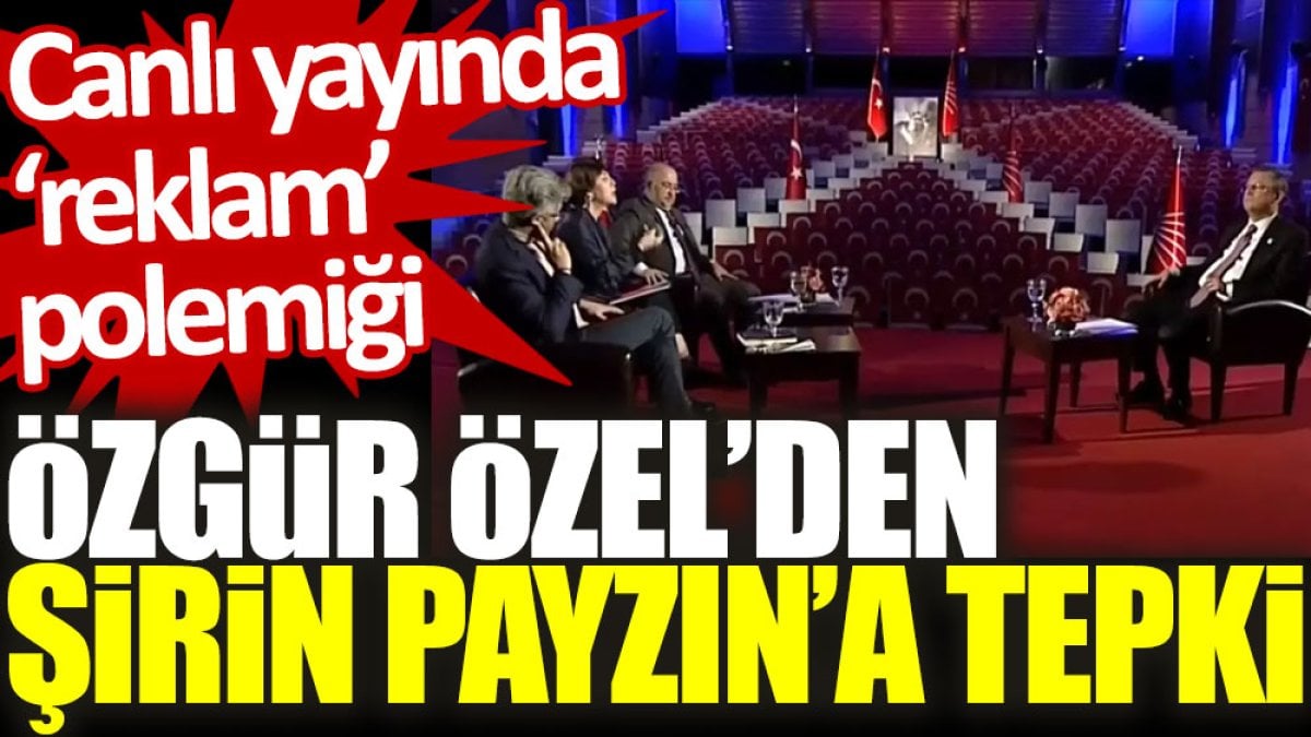 Canlı yayında ‘reklam’ polemiği: Özgür Özel’den Şirin Payzın’a tepki