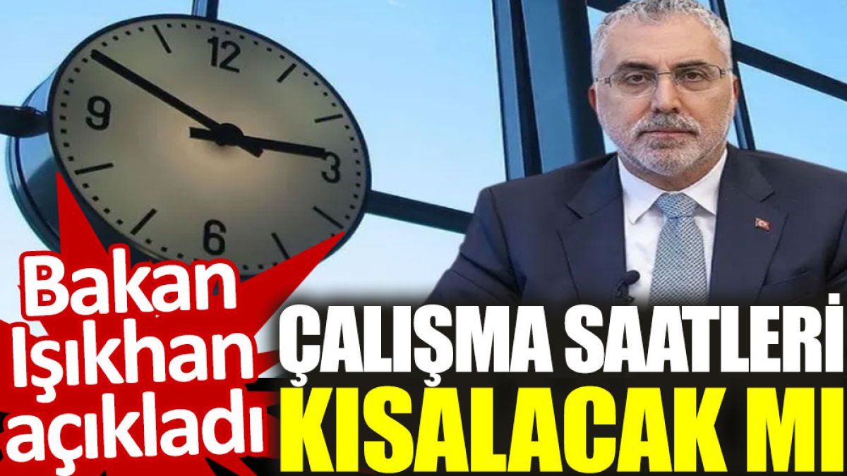 Bakan Işıkhan açıkladı: Çalışma saatleri kısalacak mı?