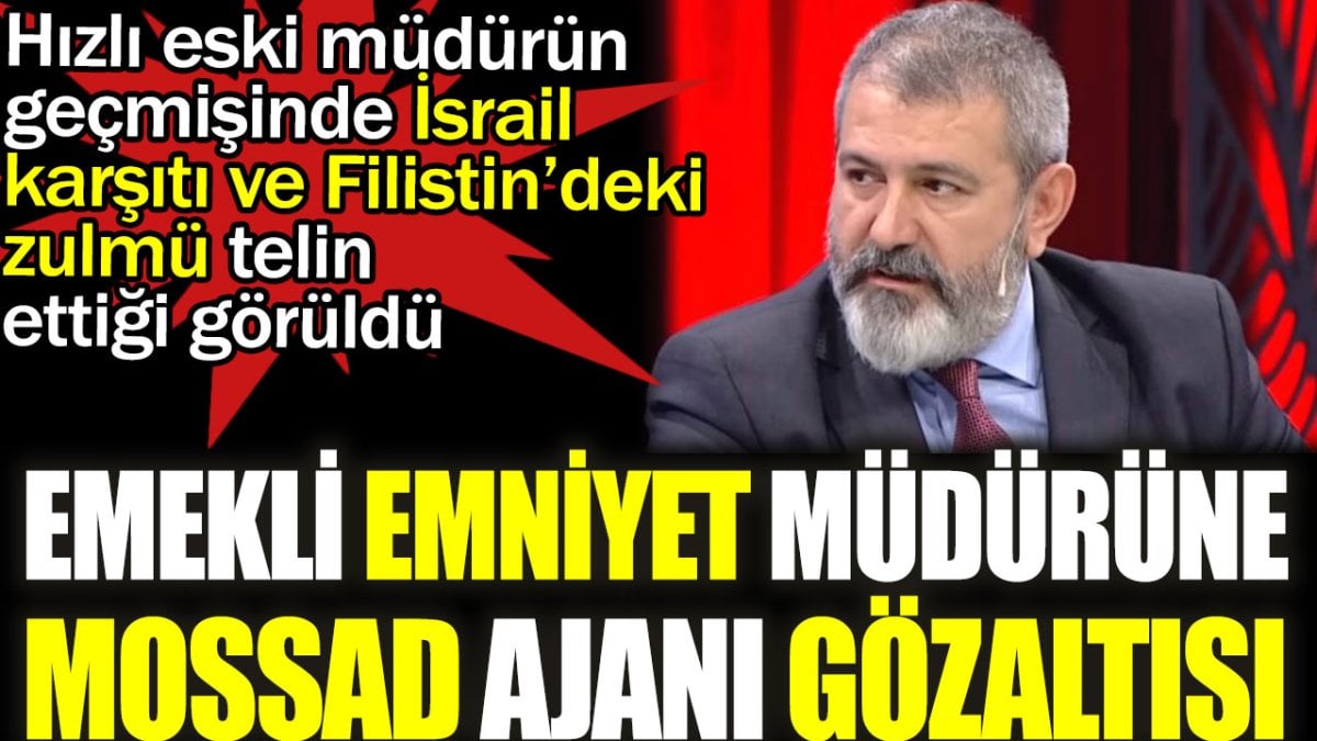 Emekli emniyet müdürüne MOSSAD ajanı gözaltısı. Hızlı eski müdürün geçmişinde İsrail karşıtı ve Filistin’deki zulmü telin ettiği görüldü