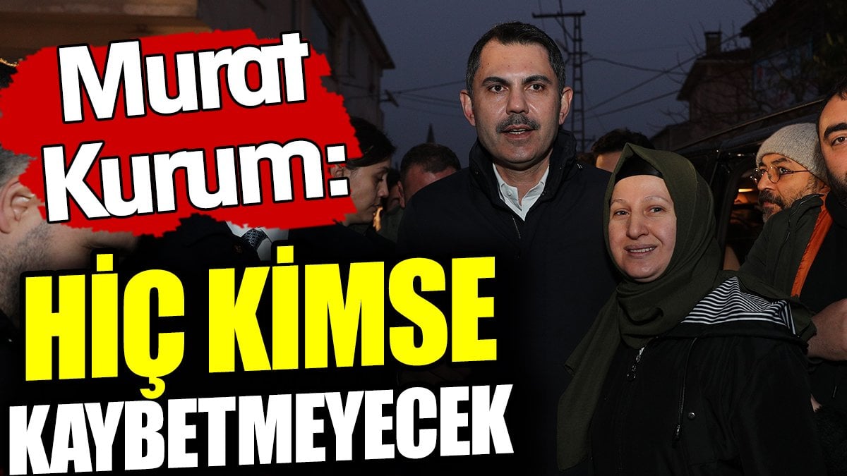 Murat Kurum: Hiç kimse kaybetmeyecek