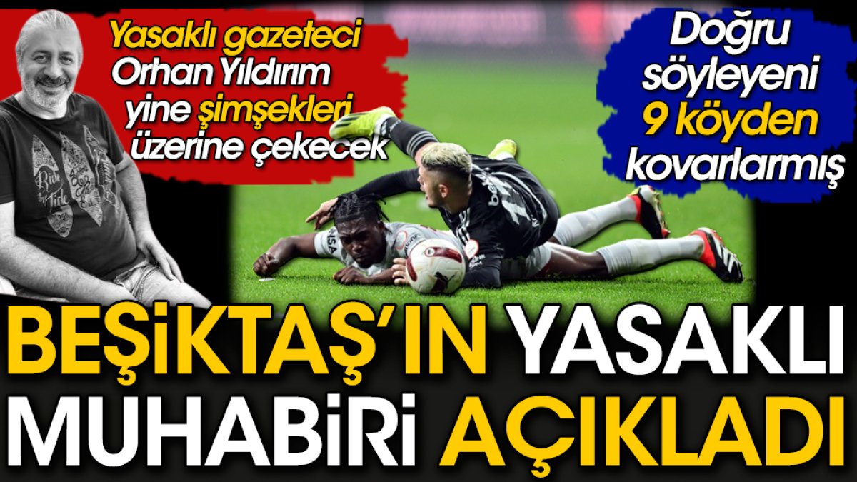 Beşiktaş’ın yasaklı muhabiri açıkladı. Doğru söyleyeni 9 köyden kovarlarmış