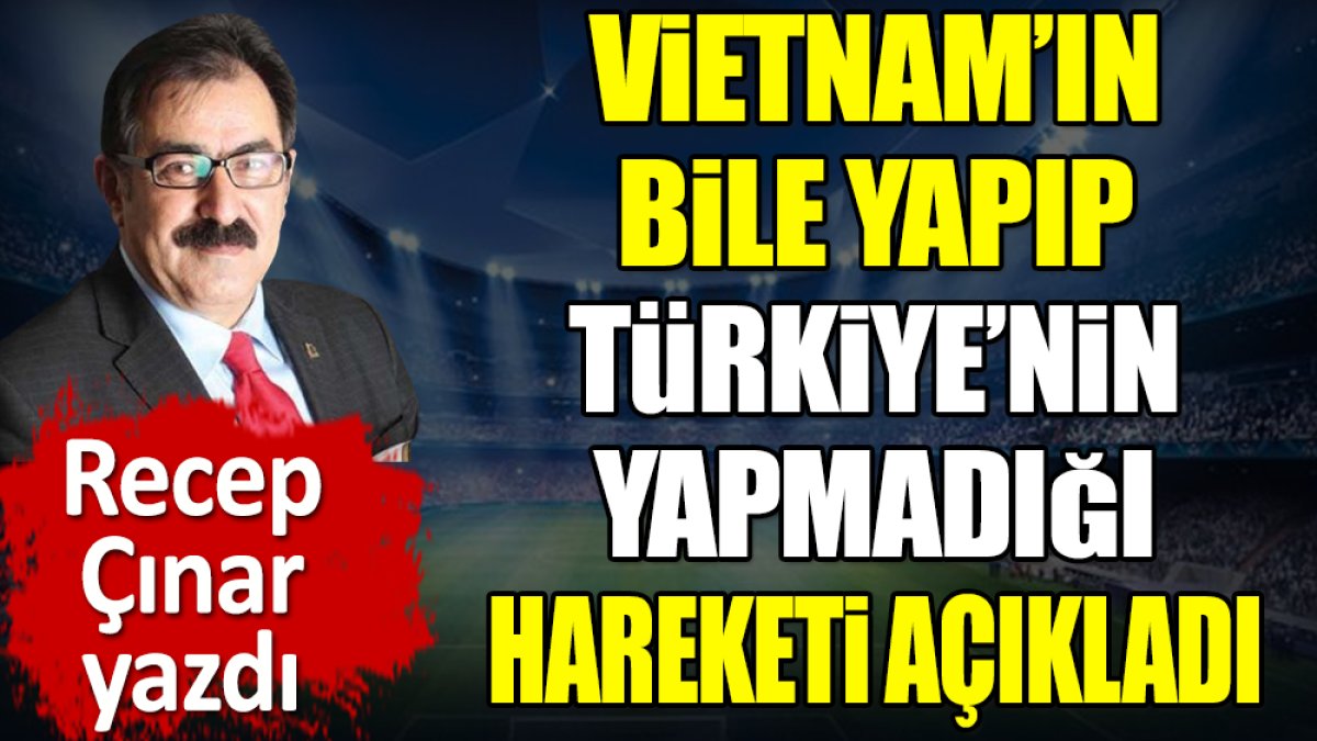 Vietnam'ın bile yapıp Türkiye'nin yapmadığı hareketi Recep Çınar açıkladı