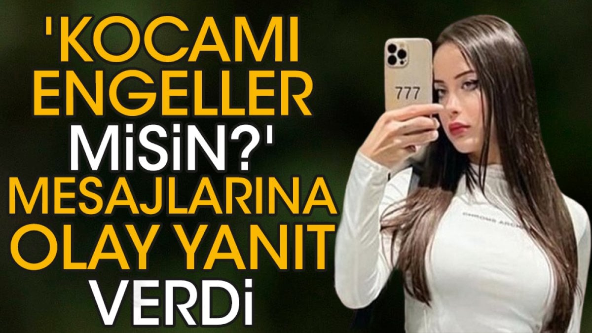 'Kocamı engeller misin?' mesajlarına olay yanıt verdi