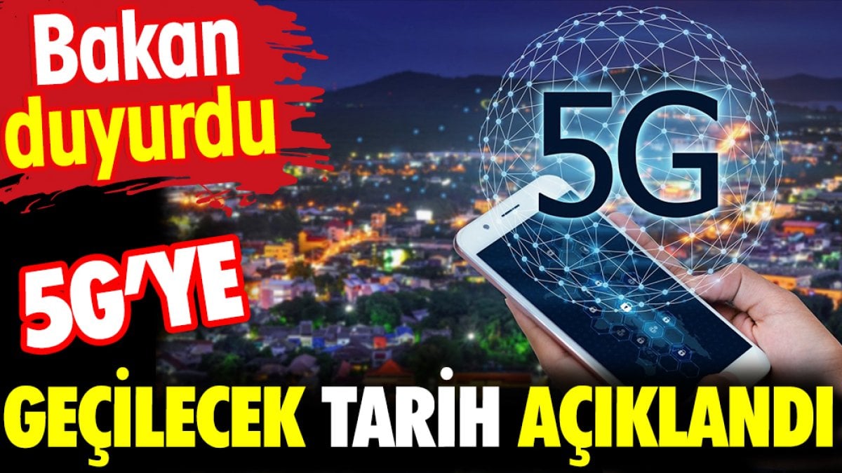 5G’ye geçilecek tarih açıklandı. Bakan duyurdu