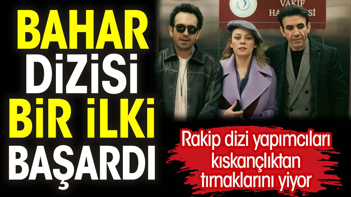 Bahar dizisi bir ilki başardı. Rakip dizi yapımcıları kıskançlıktan tırnaklarını yiyor