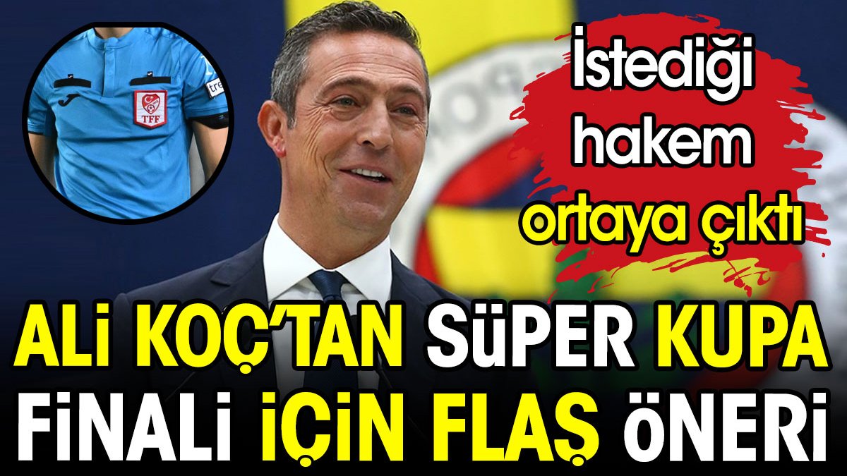 Ali Koç'tan Süper Kupa Finali için flaş öneri. İstediği hakem ortaya çıktı