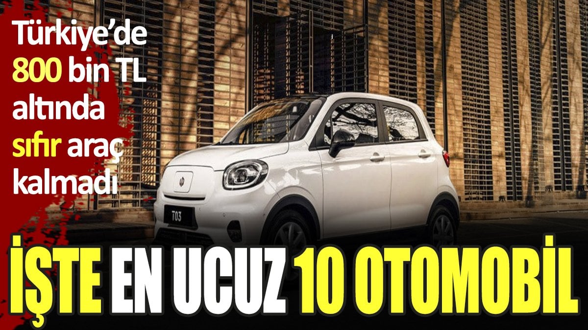 İşte en ucuz 10 otomobil. Türkiye'de 800 bin TL altı sıfır araç kalmadı