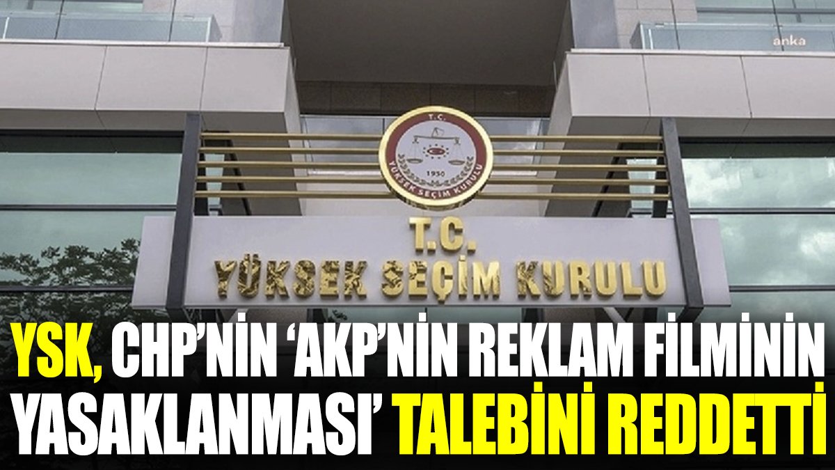 YSK, CHP'nin AKP reklam filminin yasaklanması talebini reddetti