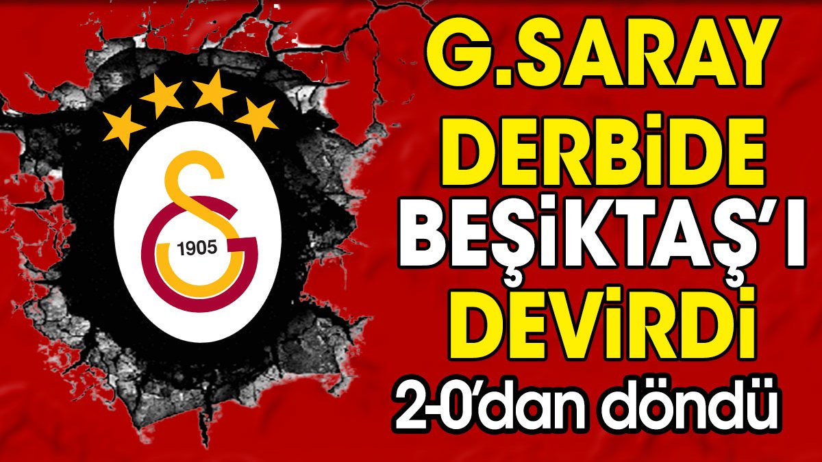 Galatasaray'dan muhteşem zafer. Beşiktaş'a karşı 2-0'dan geri döndü