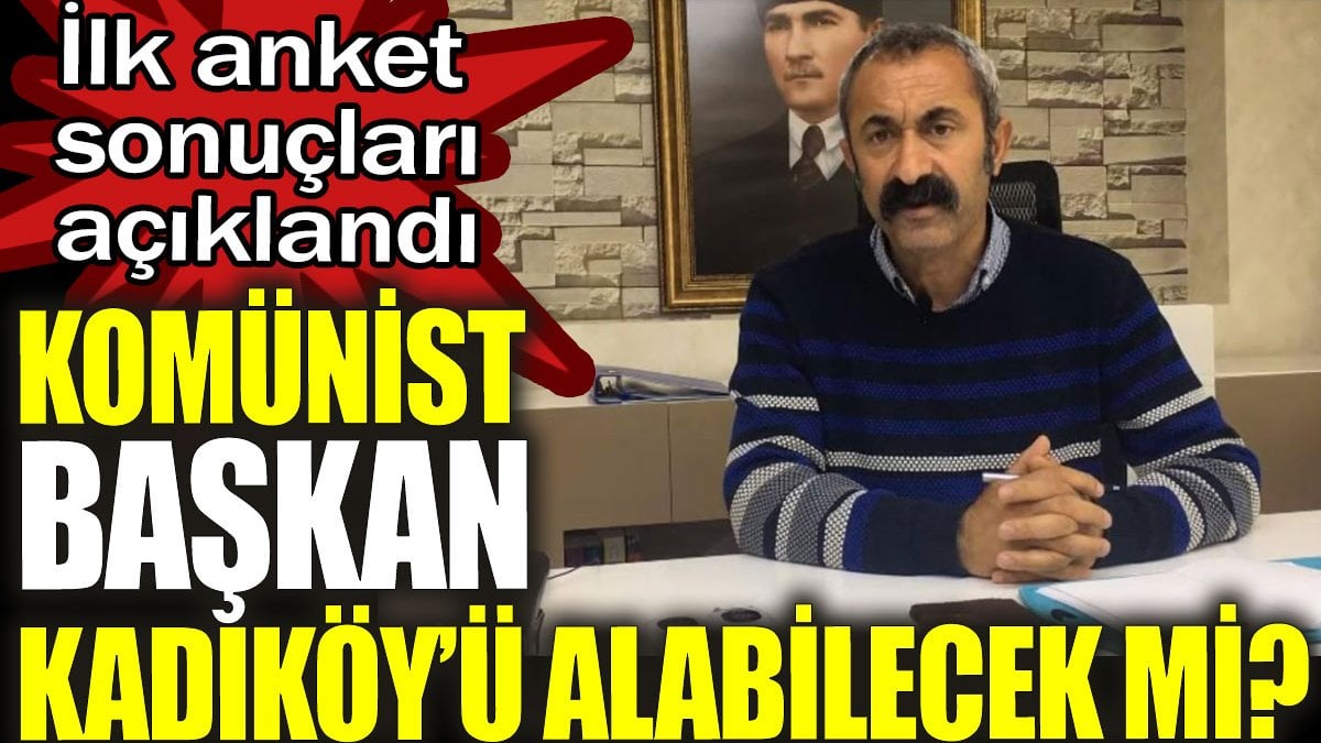 Komünist Başkan Kadıköy'ü alabilecek mi? İlk anket sonuçları açıklandı