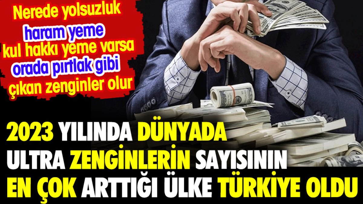 Dünyada ultra zenginlerin sayısının en çok arttığı ülke Türkiye oldu. Nerede yolsuzluk varsa orada pırtlak gibi zengin çıkar