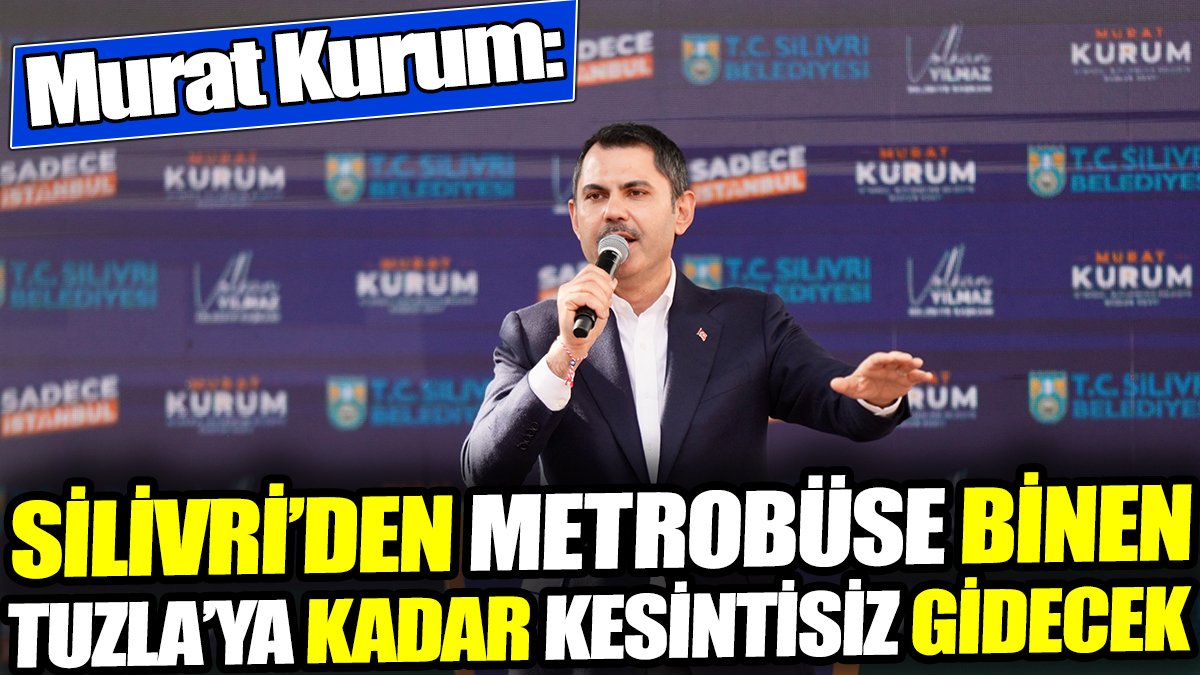 Murat Kurum: Silivri’den metrobüse binen Tuzla’ya kadar kesintisiz gidecek