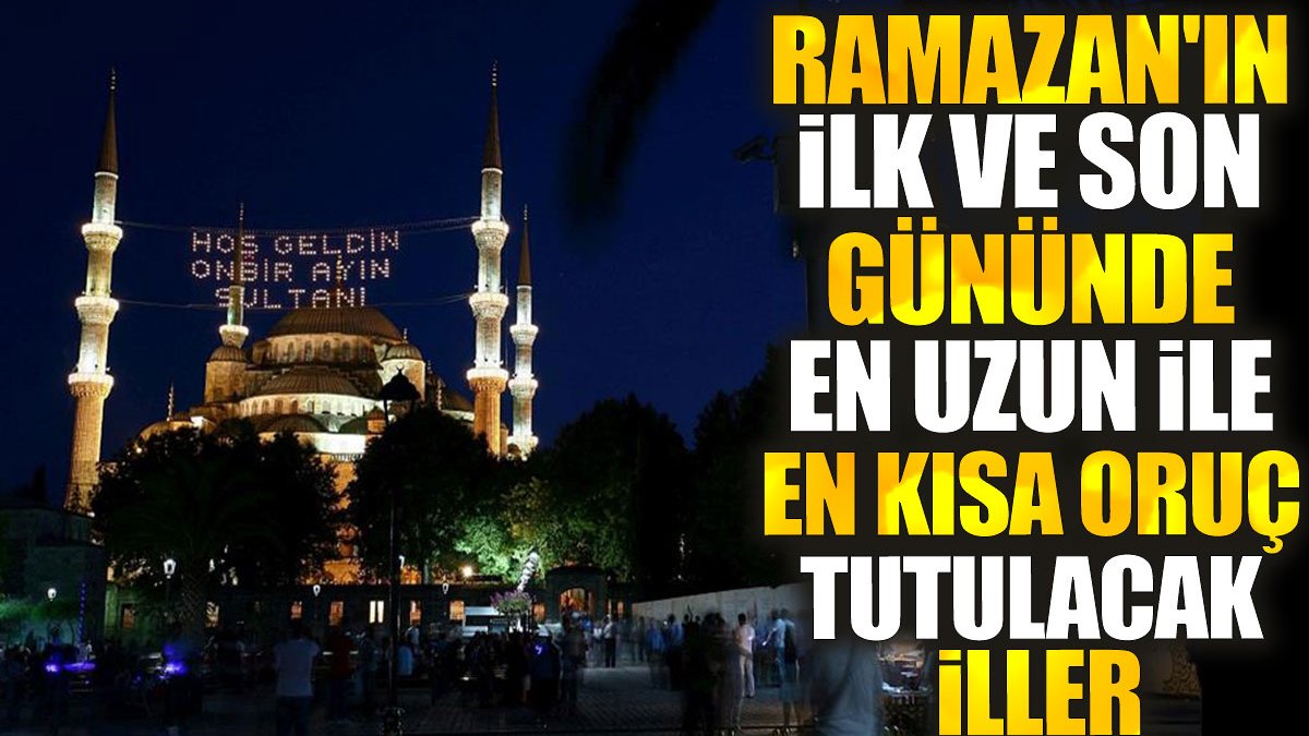 Ramazan'ın ilk ve son gününde en uzun ile en kısa oruç tutulacak iller