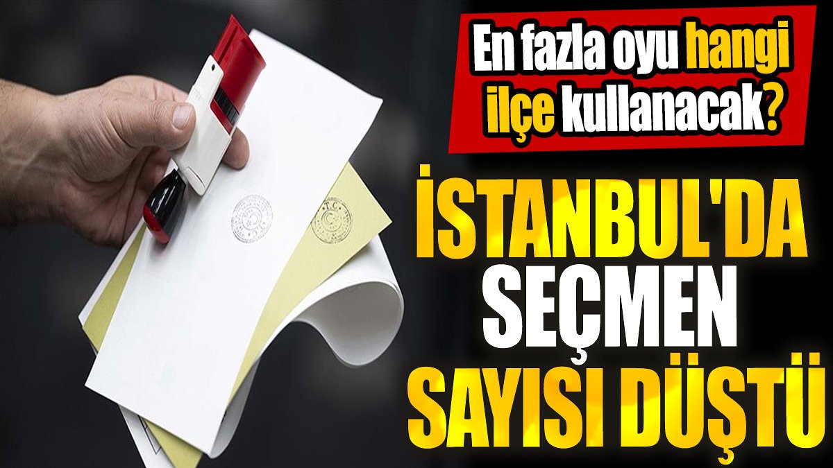 İstanbul'da seçmen sayısı düştü! En fazla oyu hangi ilçe kullanacak?