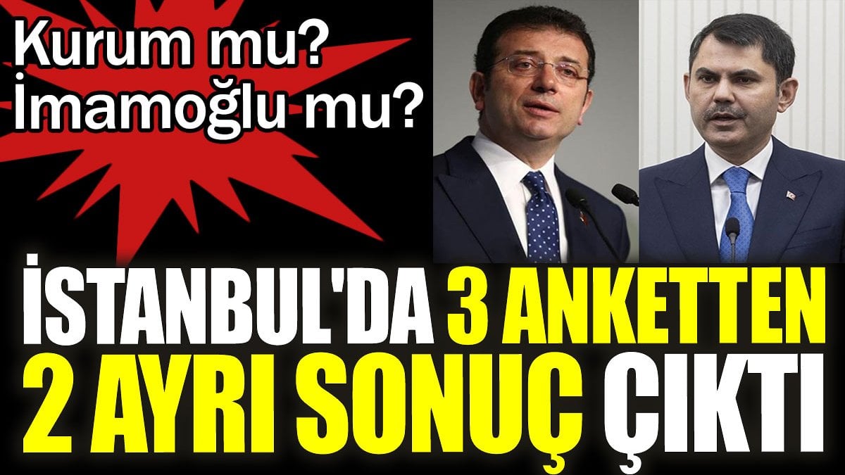 İstanbul'da 3 anketten 2 ayrı sonuç çıktı. Kurum mu? İmamoğlu mu?