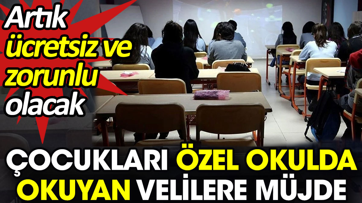 Çocukları özel okulda okuyan velilere müjde. Artık ücretsiz ve zorunlu olacak