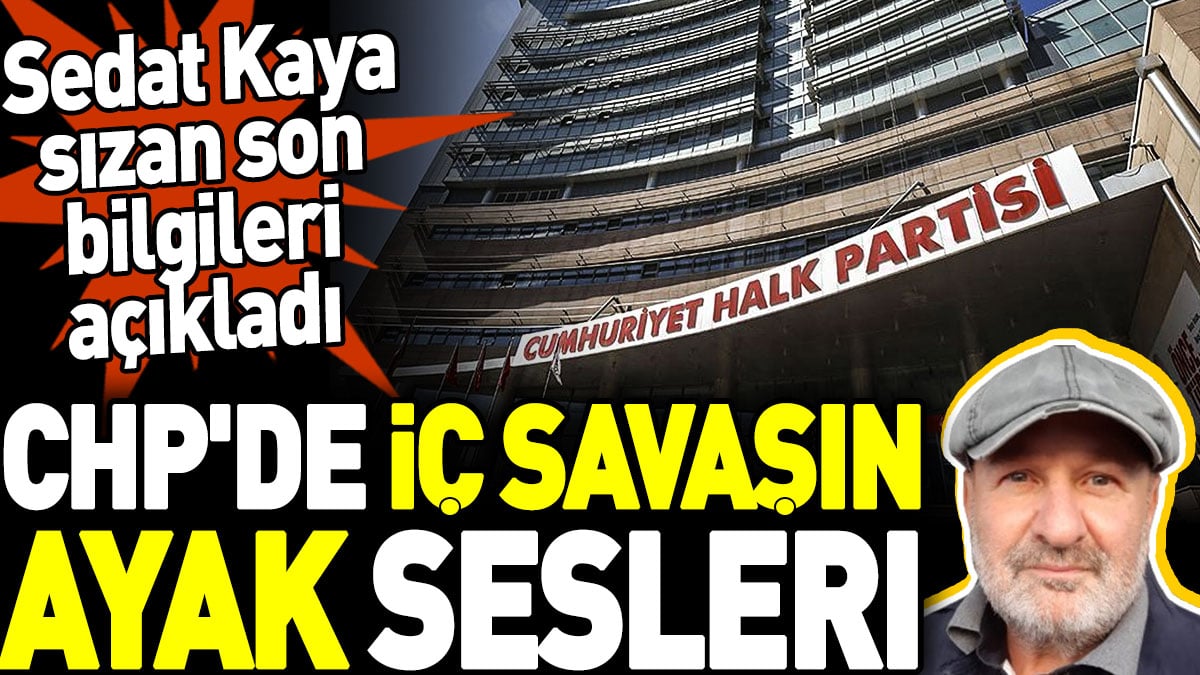 CHP'de iç savaşın ayak sesleri. Sedat Kaya sızan son bilgileri açıkladı