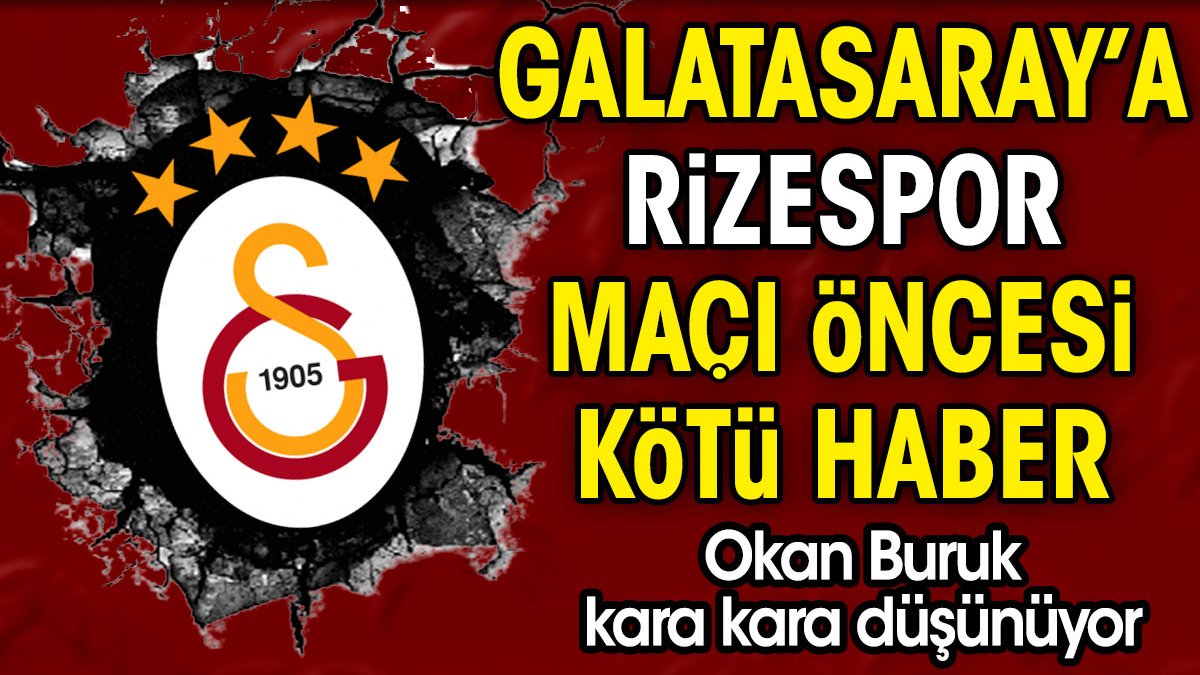 Galatasaray'a Rizespor maçı öncesi kötü haber. Okan Buruk kara kara düşünüyor