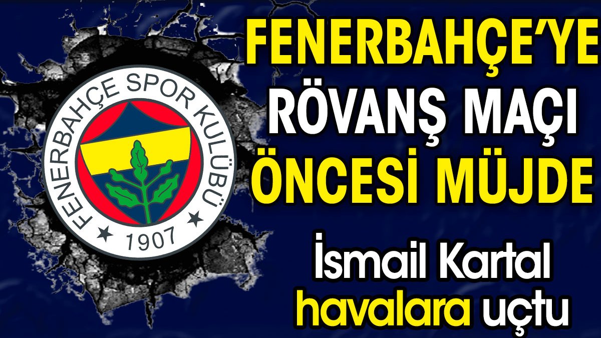 Fenerbahçe'ye rövanş maçı öncesi müjde. İsmail Kartal havalara uçtu