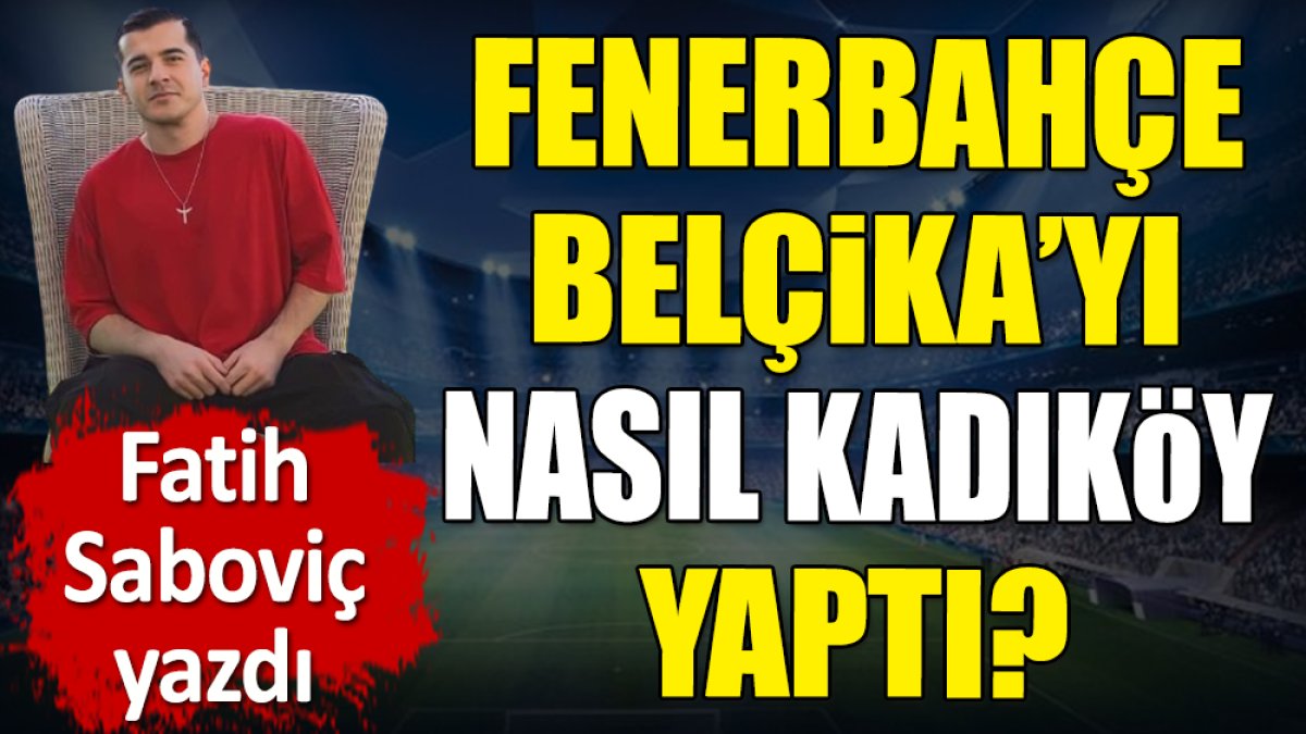 Fenerbahçe Belçika'yı nasıl Kadıköy yaptı? Fatih Saboviç yazdı