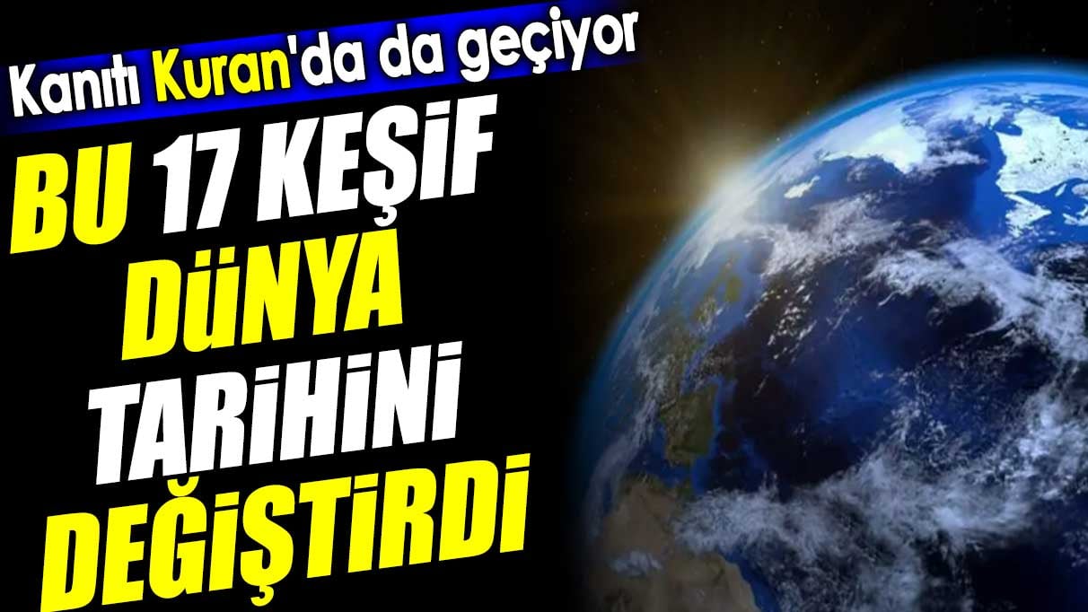 Bu 17 keşif Dünya tarihini değiştirdi. Kanıtı Kuran'da da geçiyor