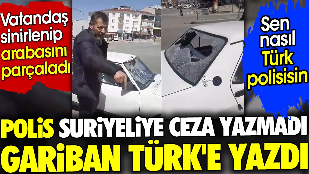 Polis Suriyeliye ceza yazmadı gariban Türk'e ceza yazdı. Vatandaş sinirlenip arabasını parçaladı. Sen nasıl Türk polisisin