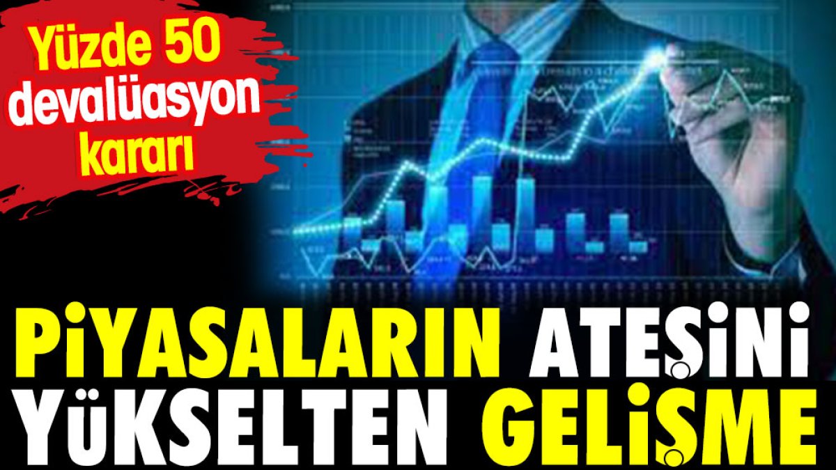 Piyasaların ateşini yükselten gelişme, Yüzde 50 devalüasyon kararı