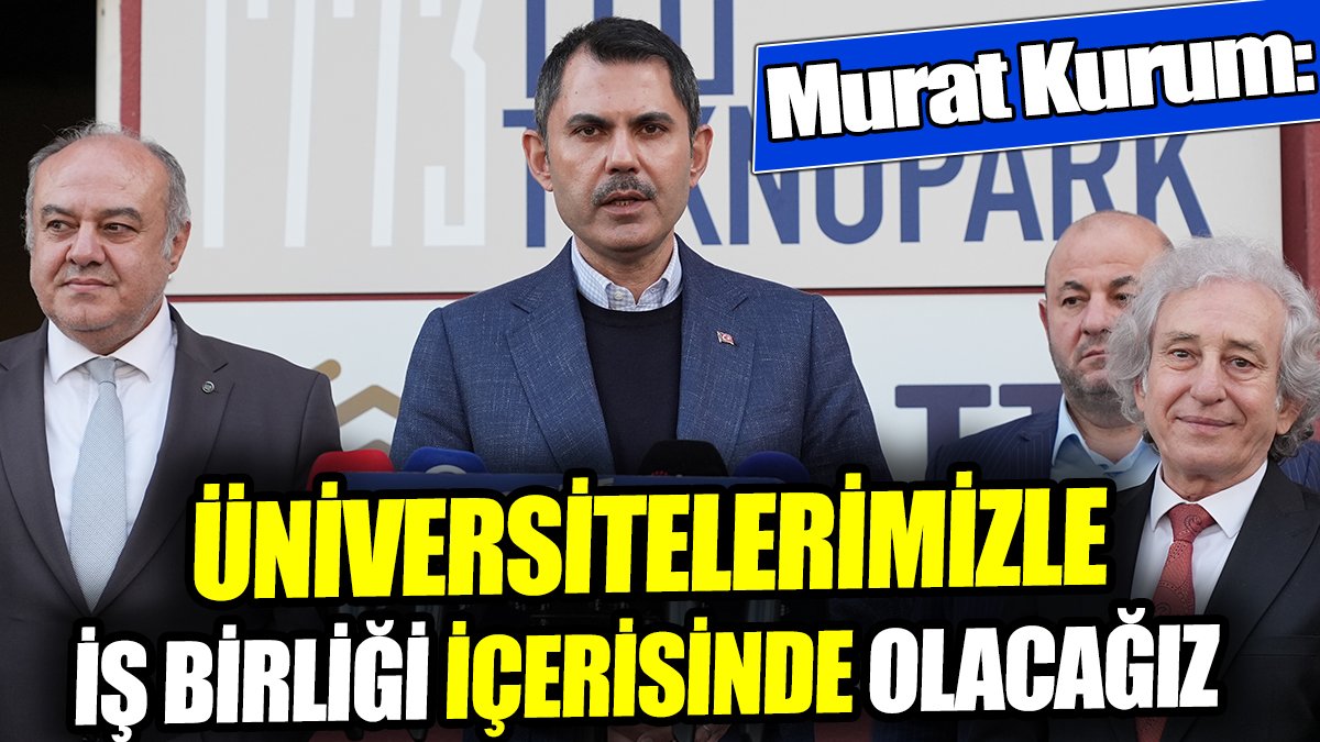 Murat Kurum: Üniversitelerimizle iş birliği içerisinde olacağız