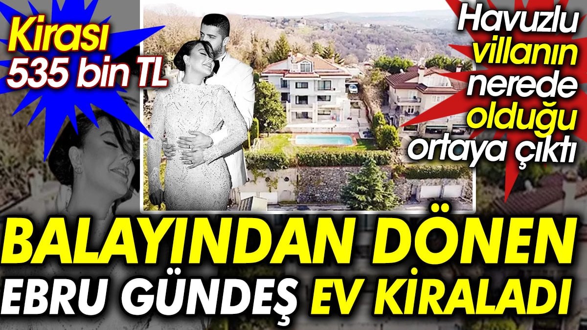 Balayından dönen Ebru Gündeş ev kiraladı. Kirası 535 bin TL