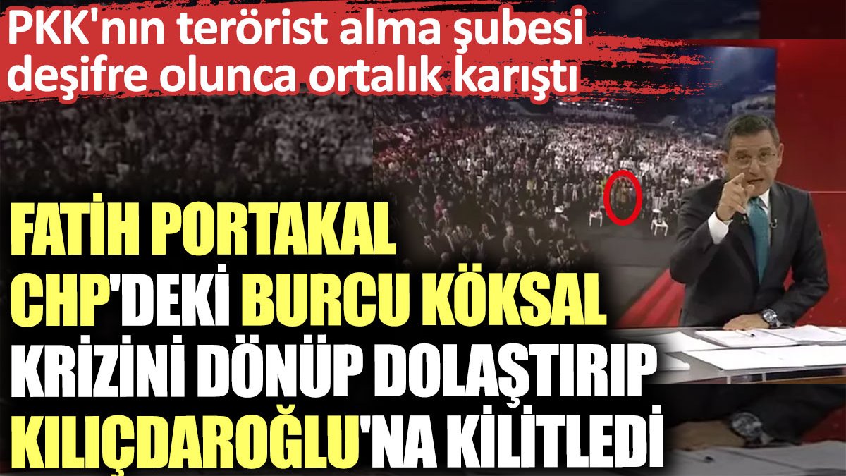 Fatih Portakal CHP'deki Burcu Köksal krizini dönüp dolaştırıp Kılıçdaroğlu'na kilitledi