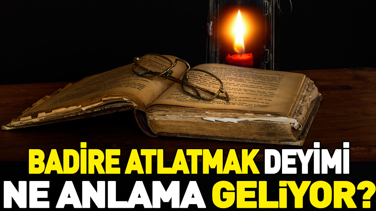 Badire atlatmak deyimi ne anlama geliyor?