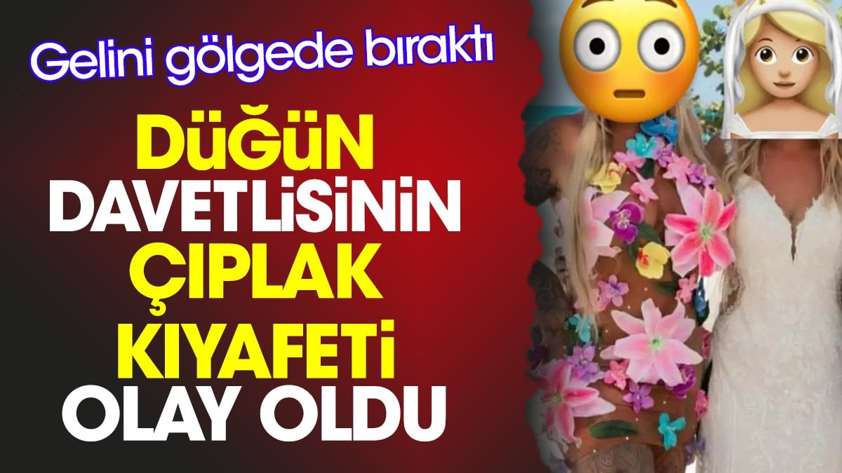 Düğün davetlisinin çıplak kıyafeti olay oldu. Gelini gölgede bıraktı