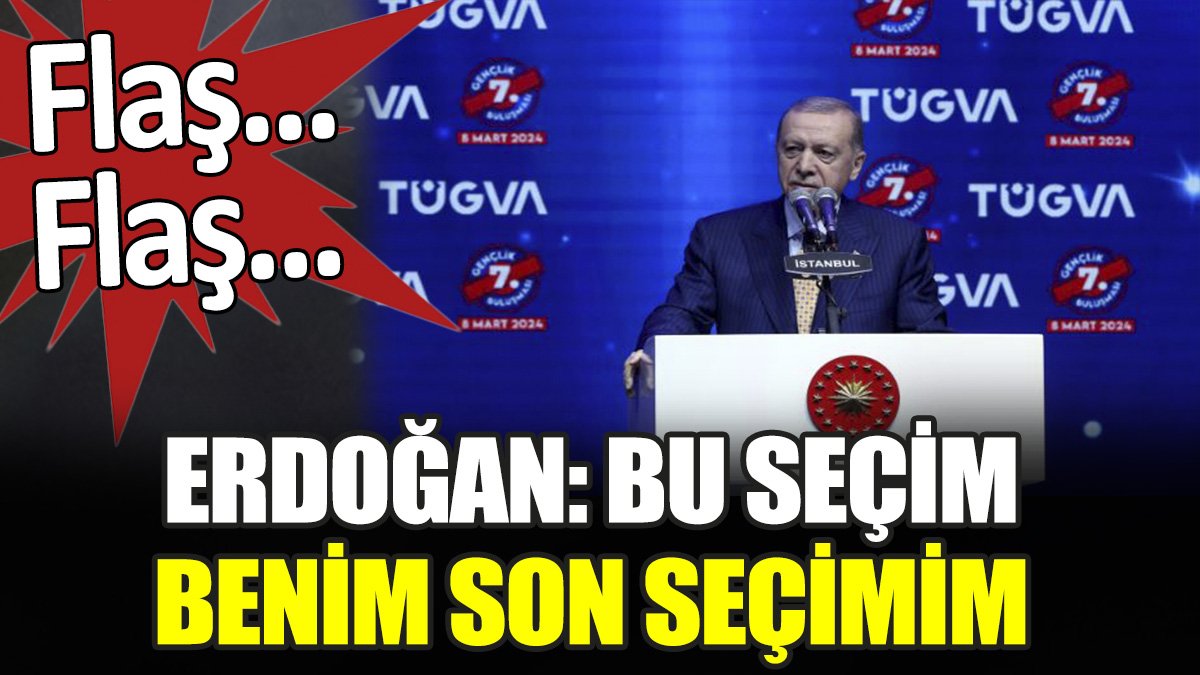 Son dakika... Erdoğan 'Bu seçim benim son seçimim'