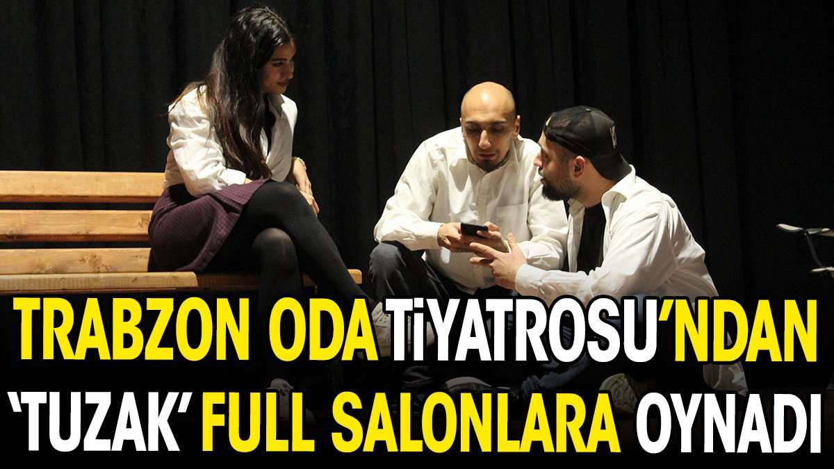 Trabzon Oda Tiyatrosu'ndan 'Tuzak' full salonlara oynadı