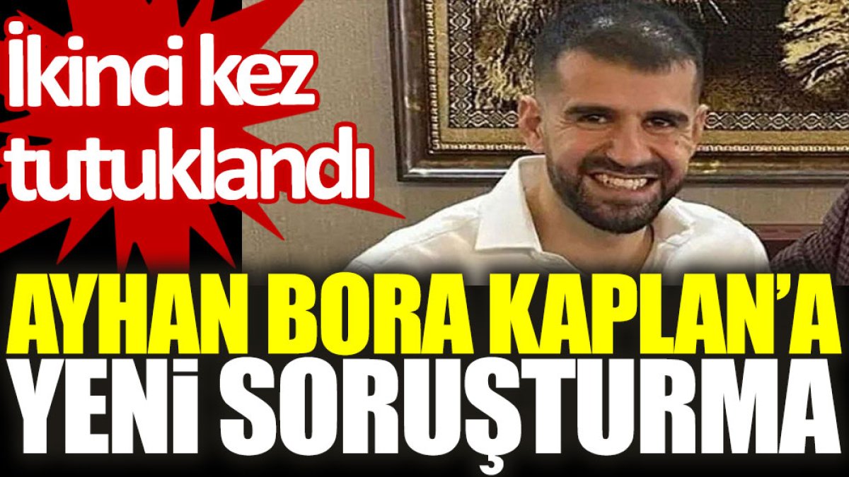 Ayhan Bora Kaplan’a yeni soruşturma: İkinci kez tutuklandı