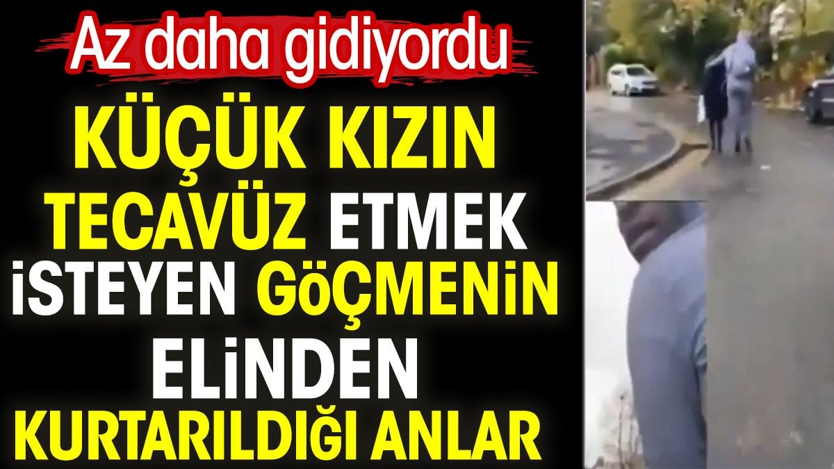 Küçük kızın tecavüz etmek isteyen göçmenin elinden kurtarıldığı anlar. Az daha gidiyordu