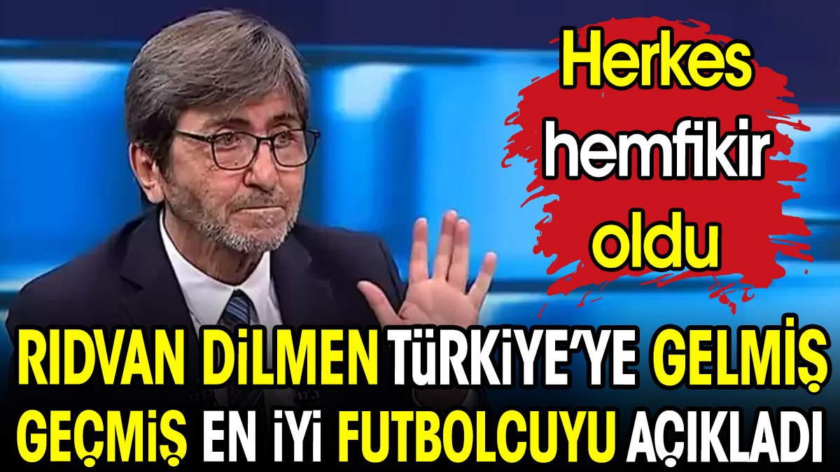 Rıdvan Dilmen Türkiye'ye gelmiş geçmiş en iyi oyuncuyu açıkladı. Herkes hemfikir oldu