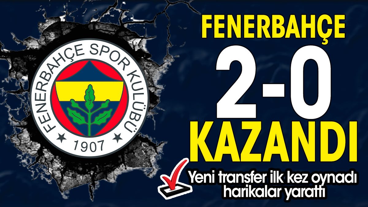 Fenerbahçe 2-0 kazandı. Yeni transfer harikalar yarattı
