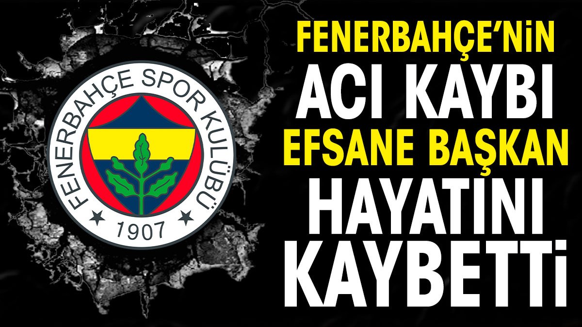 Fenerbahçe'nin acı kaybı. Efsane başkan vefat etti